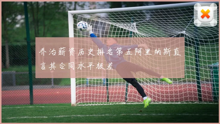 乔治薪资历史排名第五阿里纳斯直言其合同水平极差