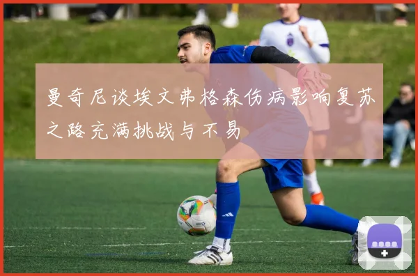 曼奇尼谈埃文弗格森伤病影响复苏之路充满挑战与不易