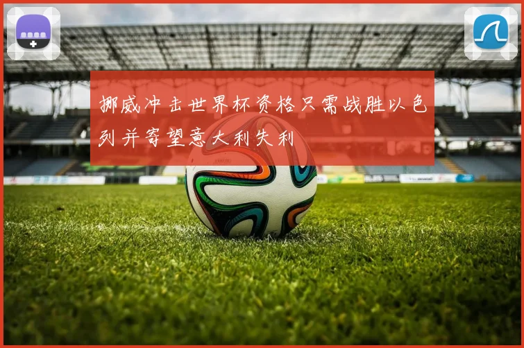 挪威冲击世界杯资格只需战胜以色列并寄望意大利失利