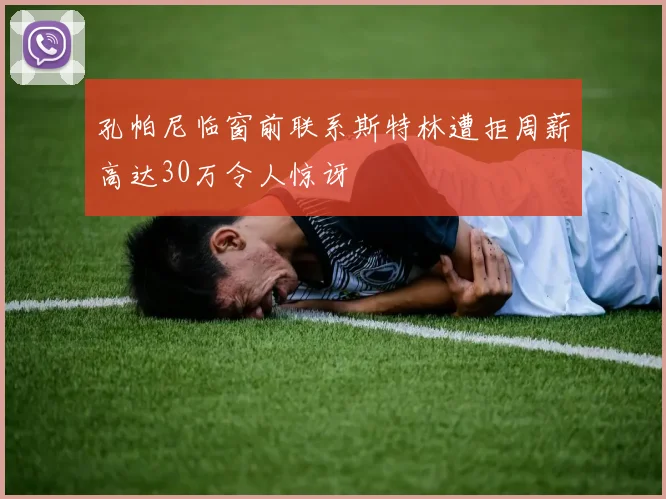 孔帕尼临窗前联系斯特林遭拒周薪高达30万令人惊讶