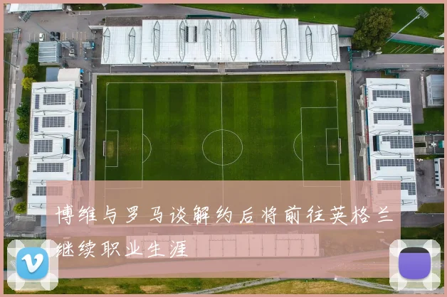 博维与罗马谈解约后将前往英格兰继续职业生涯