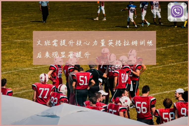 文班需提升核心力量英格拉姆训练后表现显著提升