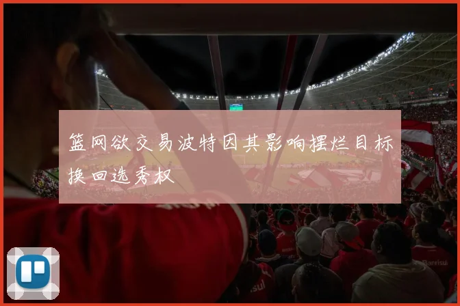 篮网欲交易波特因其影响摆烂目标换回选秀权