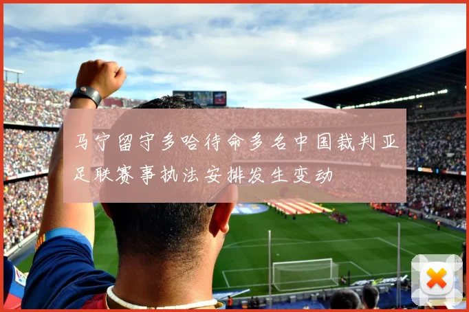 马宁留守多哈待命多名中国裁判亚足联赛事执法安排发生变动