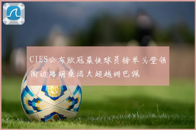 CIES公布欧冠最快球员榜单戈登领衔边路胡桑诺夫超越姆巴佩