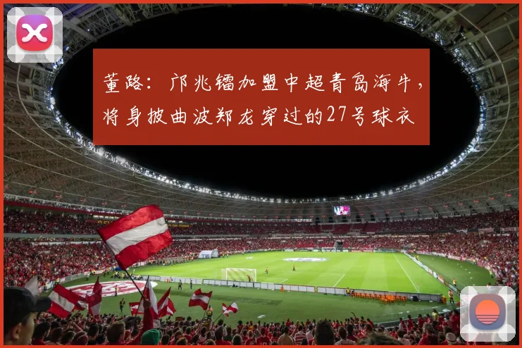 董路：邝兆镭加盟中超青岛海牛，将身披曲波郑龙穿过的27号球衣