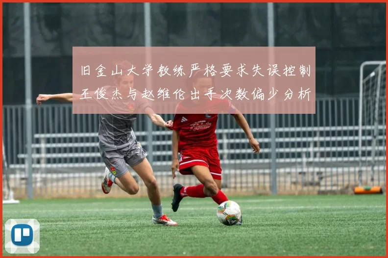 旧金山大学教练严格要求失误控制王俊杰与赵维伦出手次数偏少分析