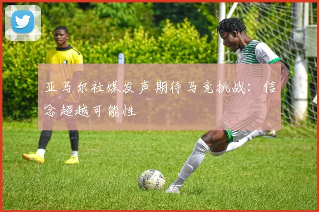 亚马尔社媒发声期待马竞挑战：信念超越可能性