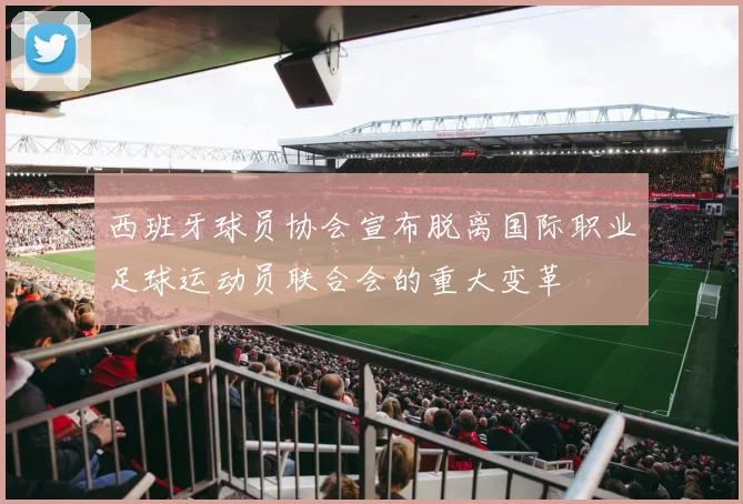 西班牙球员协会宣布脱离国际职业足球运动员联合会的重大变革