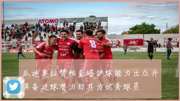 瓜迪奥拉赞帕奎塔护球能力出众并具备进球潜力称其为优秀球员