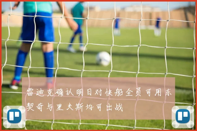 雷迪克确认明日对快船全员可用东契奇与里夫斯均可出战