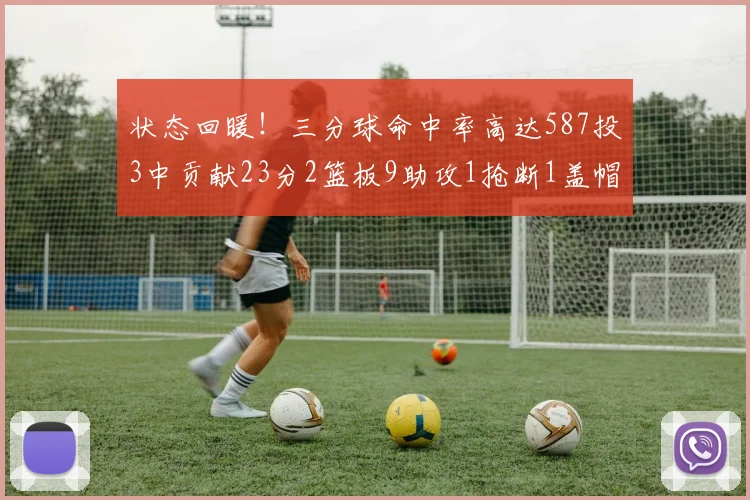 状态回暖！三分球命中率高达587投3中贡献23分2篮板9助攻1抢断1盖帽