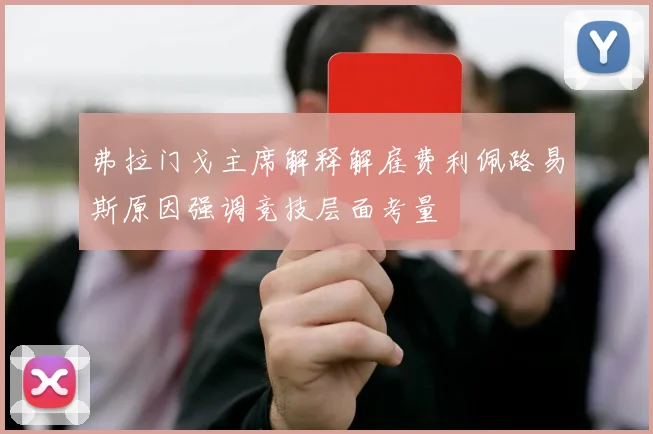 弗拉门戈主席解释解雇费利佩路易斯原因强调竞技层面考量