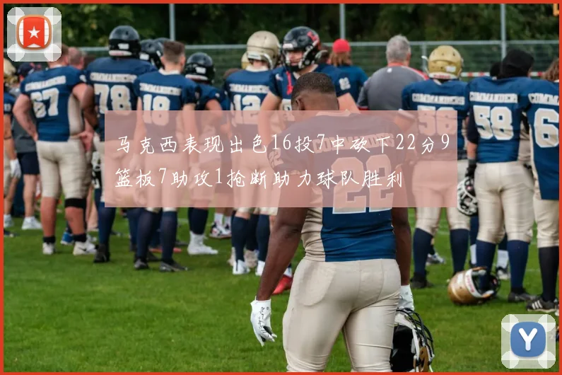 马克西表现出色16投7中砍下22分9篮板7助攻1抢断助力球队胜利