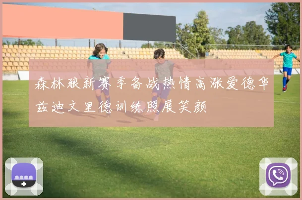森林狼新赛季备战热情高涨爱德华兹迪文里德训练照展笑颜