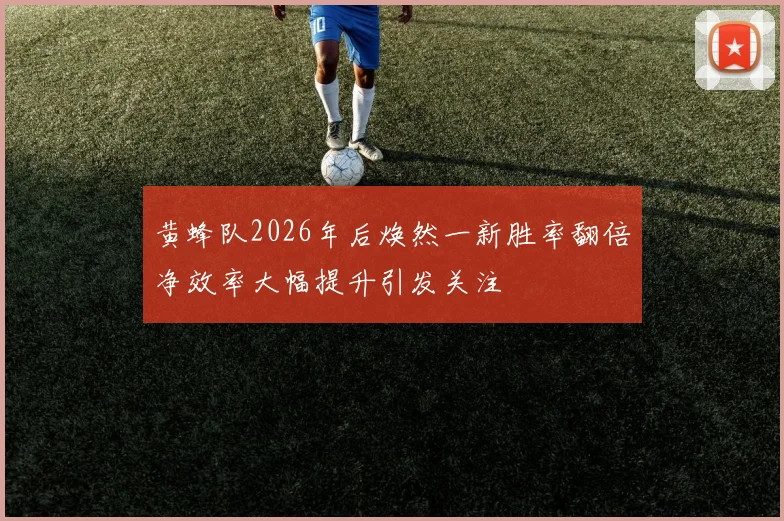 黄蜂队2026年后焕然一新胜率翻倍净效率大幅提升引发关注