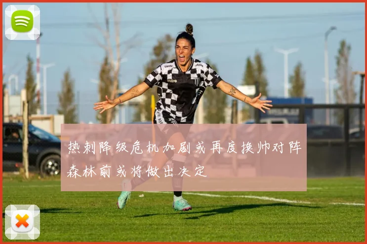 热刺降级危机加剧或再度换帅对阵森林前或将做出决定