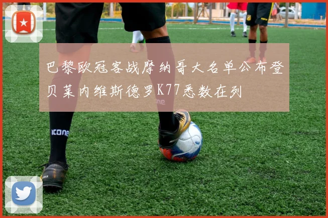 巴黎欧冠客战摩纳哥大名单公布登贝莱内维斯德罗K77悉数在列