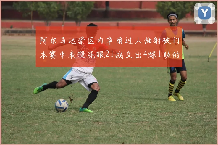 阿尔马达禁区内华丽过人抽射破门本赛季表现亮眼21战交出4球1助的佳绩