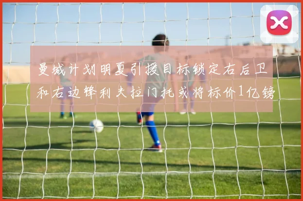 曼城计划明夏引援目标锁定右后卫和右边锋利夫拉门托或将标价1亿镑